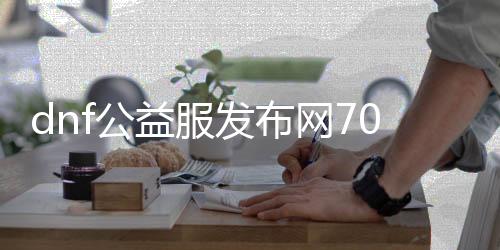 dnf公益服发布网70级怎么玩,快速升级攻略