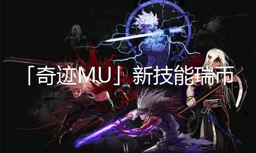 「奇迹MU」新技能瑞币价格公示！多重双生、灵魂缠绕你值得拥有！