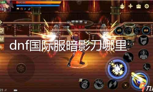 dnf国际服暗影刀哪里爆 暗影刀装备获取攻略