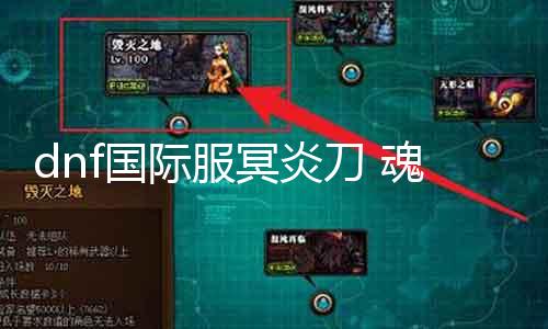 dnf国际服冥炎刀 魂殇哪里爆 探秘DNF国际服冥炎刀魂殇爆率之谜