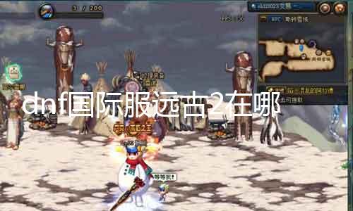 dnf国际服远古2在哪里 寻找dnf国际服远古2的最新地址