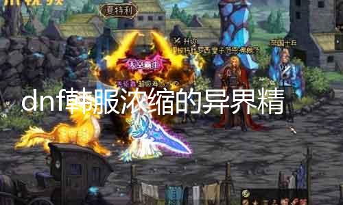 dnf韩服浓缩的异界精髓有什么用 探秘dnf异界精髓的功能与用途