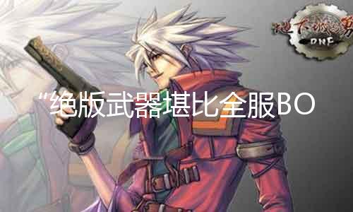 “绝版武器堪比全服BOSS”：奇迹sf神器揭秘