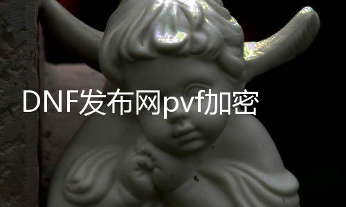 DNF发布网pvf加密破解（DNF发布网解密加密pvf源码）