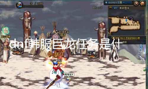 dnf韩服巨龙任务是什么 详解巨龙任务的玩法和奖励