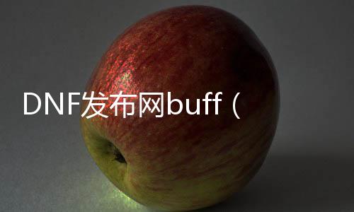 DNF发布网buff（buffDNF发布网到底是啥）